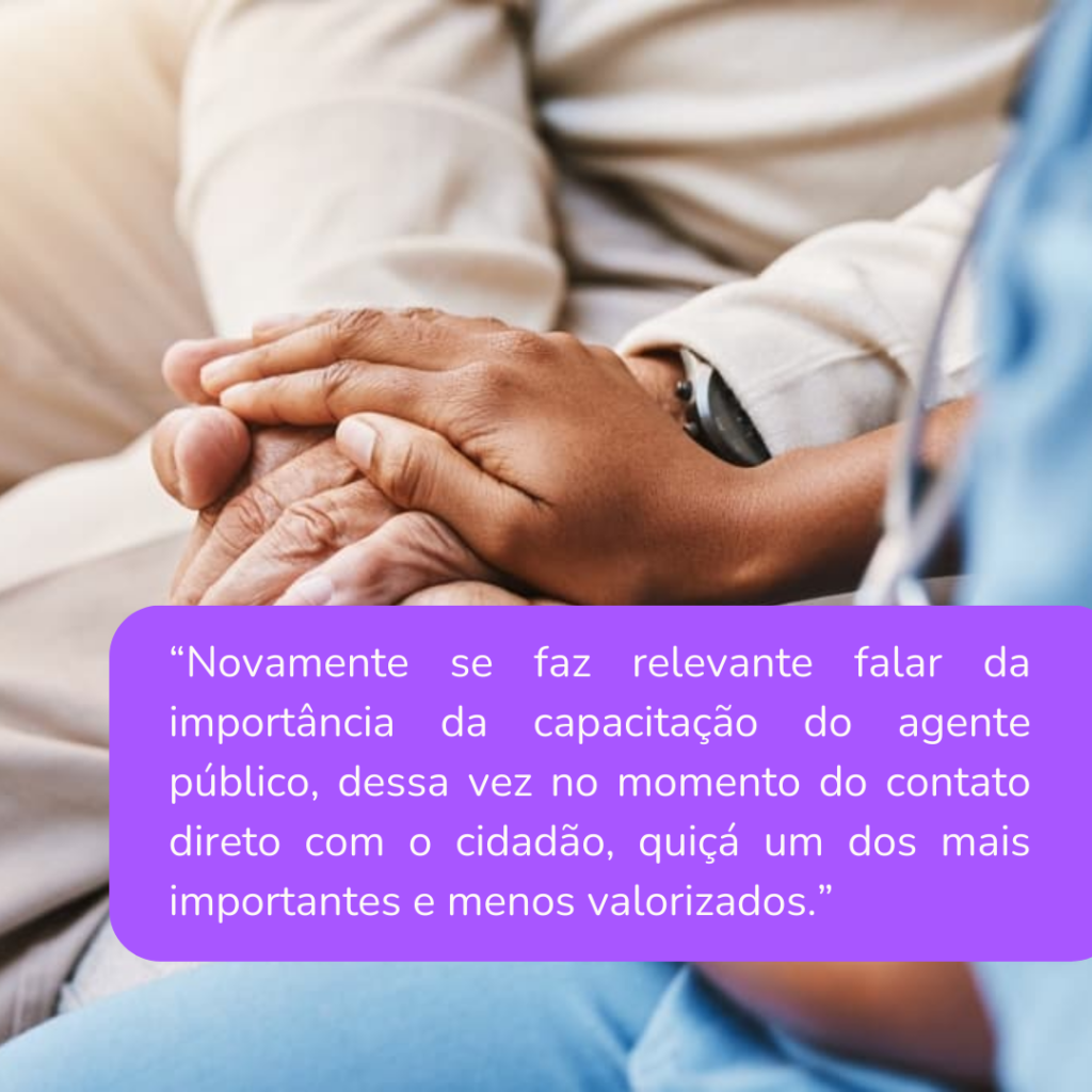 “Novamente se faz relevante falar da importância da capacitação do agente público, dessa vez no momento do contato direto com o cidadão, quiçá um dos mais importantes e menos valorizados.” - Frase destacada